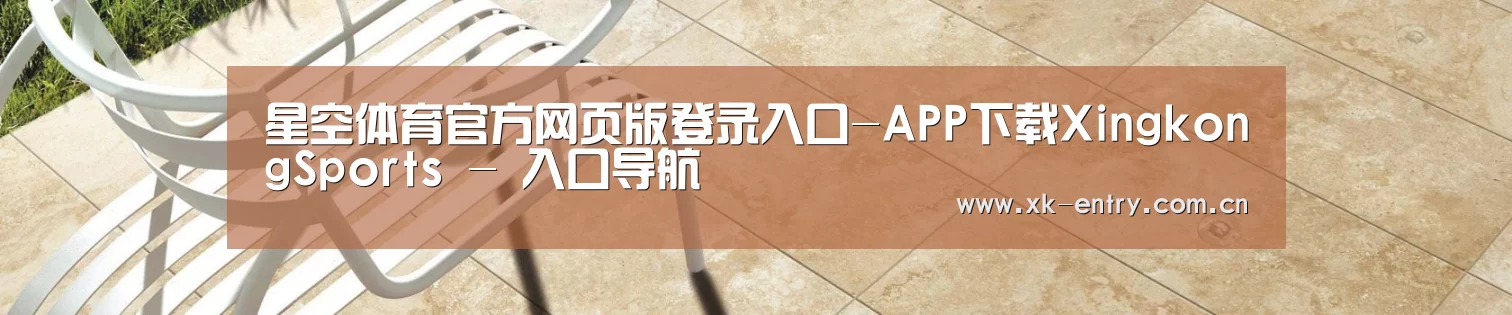 星空体育官方网页版登录入口-APP下载XingkongSports - 入口导航