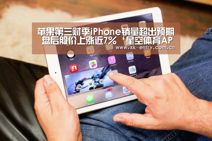 苹果第三财季iPhone销量超出预期 盘后股价上涨近7%‘星空体育APP’(图1)
