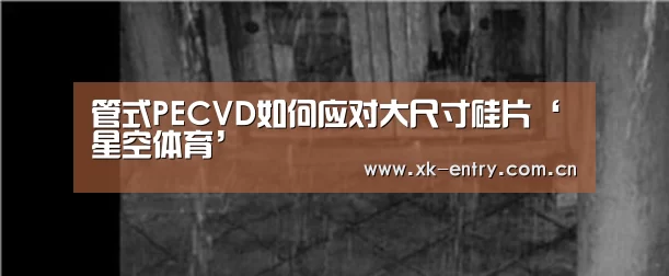 管式PECVD如何应对大尺寸硅片‘星空体育’(图2) 管式PECVD如何应对大尺寸硅片‘星空体育’(图2)