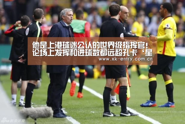他是上港球迷公认的世界级指挥官！论场上发挥和进球数都远超孔卡‘星空体育’(图1)