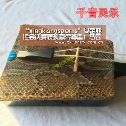 “xingkongsports”女足亚运会决赛表现赢得尊重！马云许诺未来将为中国女足投资！(图1)