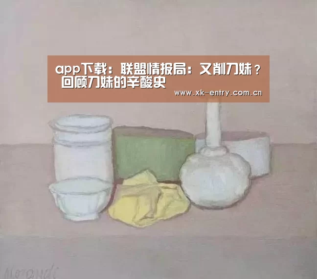 app下载:联盟情报局:又削刀妹? 回顾刀妹的辛酸史(图1) app下载