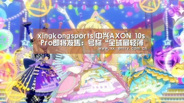 xingkongsports|中兴AXON 10s Pro即将发售：号称“全球最轻薄865旗舰”(图2)