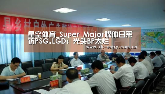 星空体育_Super Major媒体日采访PSG.LGD:光头BP太烂(图2) 星空体育_Super Major媒体日采访PSG.LGD:光头BP太烂(图2)
