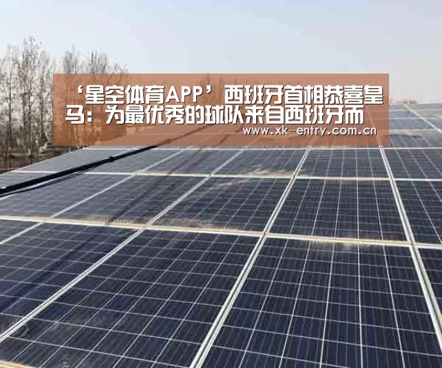 ‘星空体育APP’西班牙首相恭喜皇马：为最优秀的球队来自西班牙而自豪(图1)